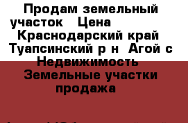 Продам земельный участок › Цена ­ 600 000 - Краснодарский край, Туапсинский р-н, Агой с. Недвижимость » Земельные участки продажа   